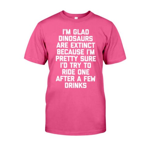 I'm Glad Dinosaurs Are Extinct Shirt Fun Classic T-Shirt